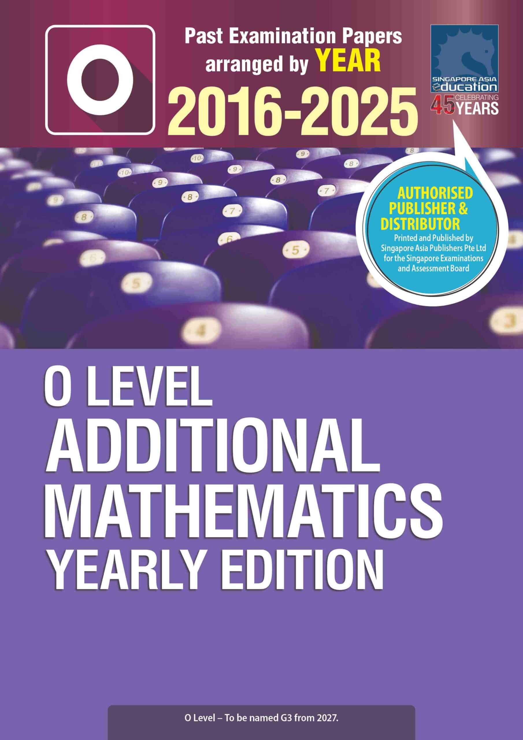 O LEVEL ADDITIONAL MATHEMATICS YEARLY EDITION 2016-2025