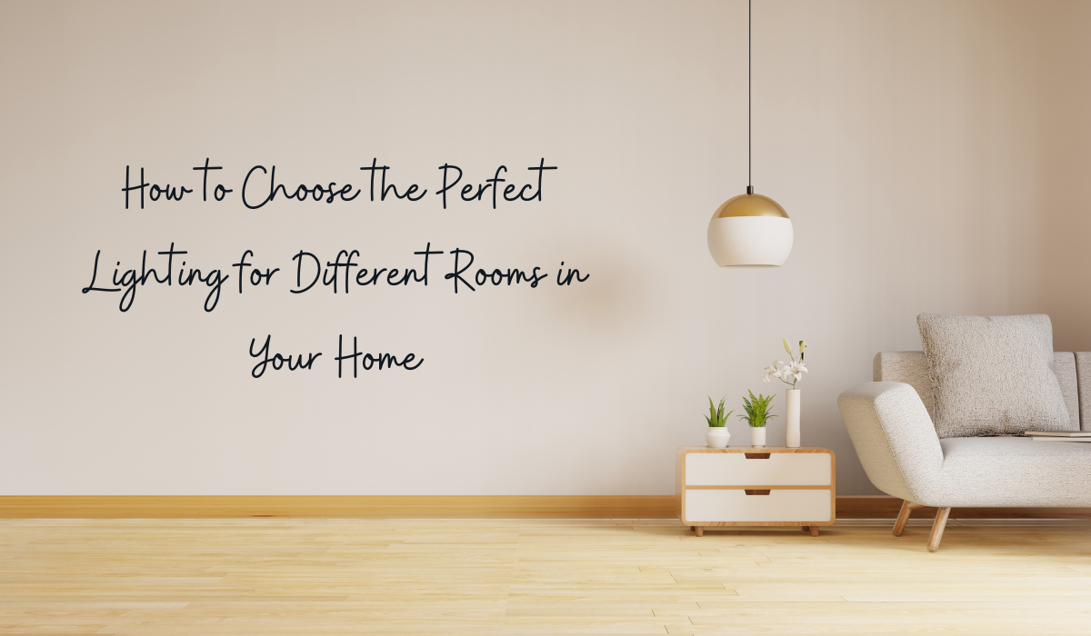 How to Choose the Perfect Lighting for Different Rooms in Your Home