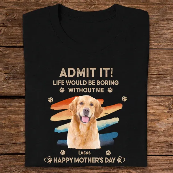 Father's Day Gifts Custom Photo Admit It Life Would Be Boring Without Us Shirt for Pet Lover - MyPhotoSocksAu