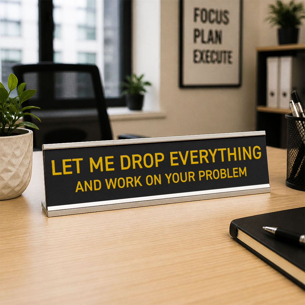 Let Me Drop Everything and Work On Your Problem -funny office decor sign, funny office desk accessory, desk signs for work - MyPhotoSocksAu