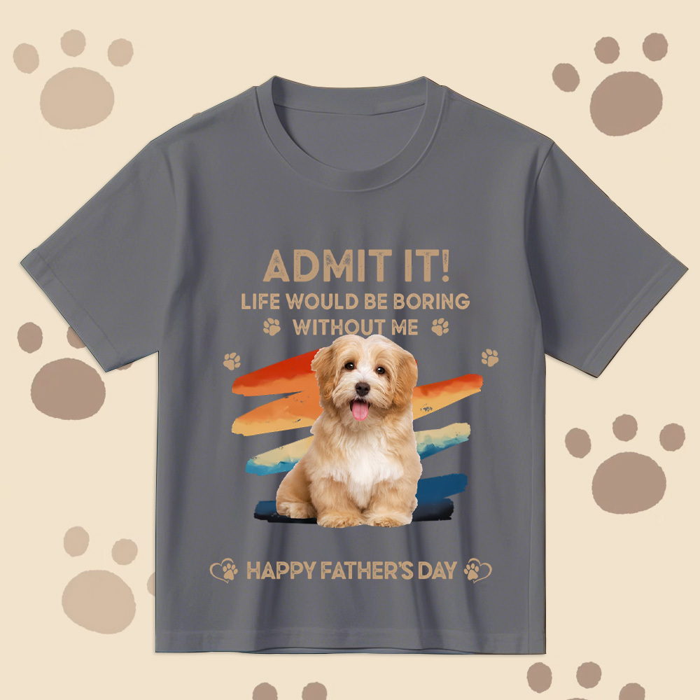 Father's Day Gifts Custom Photo Admit It Life Would Be Boring Without Us Shirt for Pet Lover - MyPhotoSocksAu