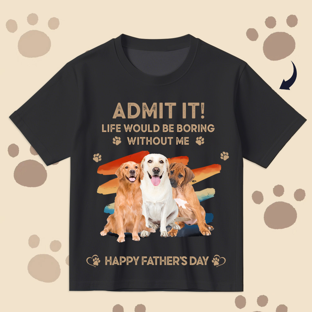 Father's Day Gifts Custom Photo Admit It Life Would Be Boring Without Us Shirt for Pet Lover - MyPhotoSocksAu