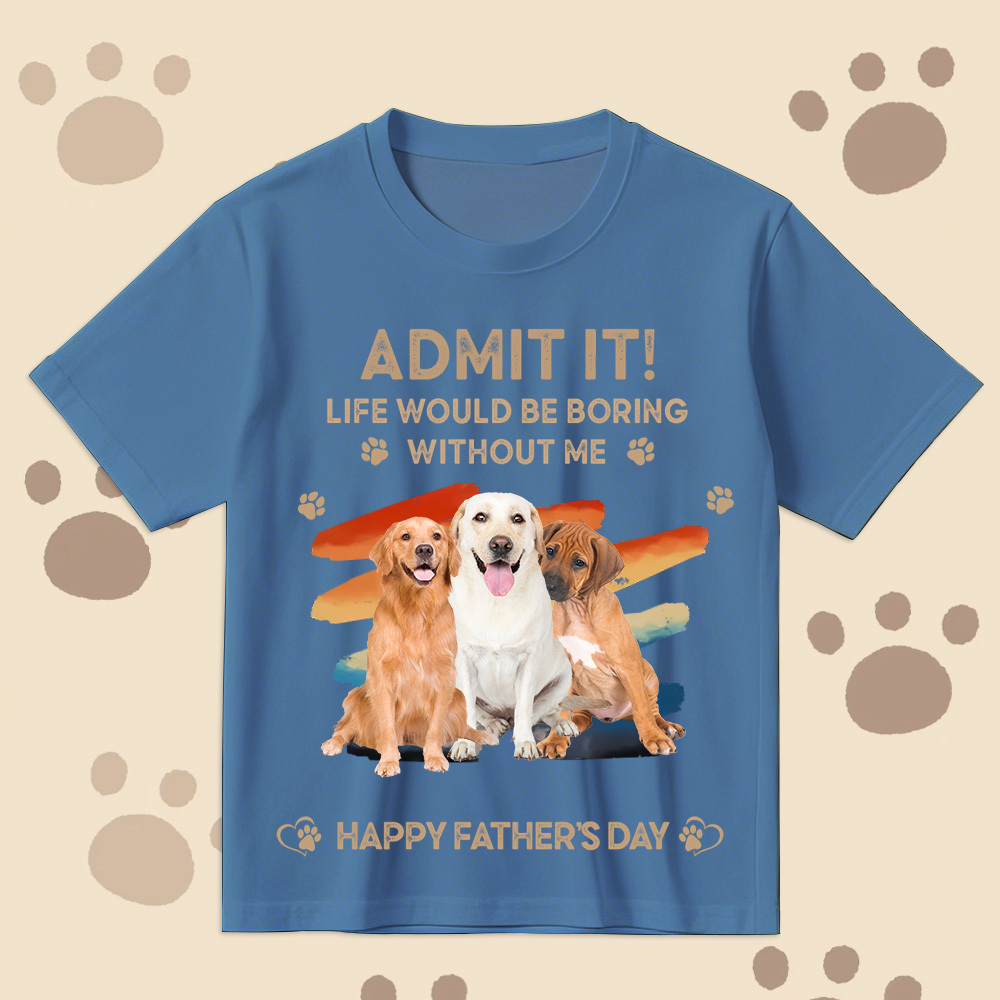 Father's Day Gifts Custom Photo Admit It Life Would Be Boring Without Us Shirt for Pet Lover - MyPhotoSocksAu