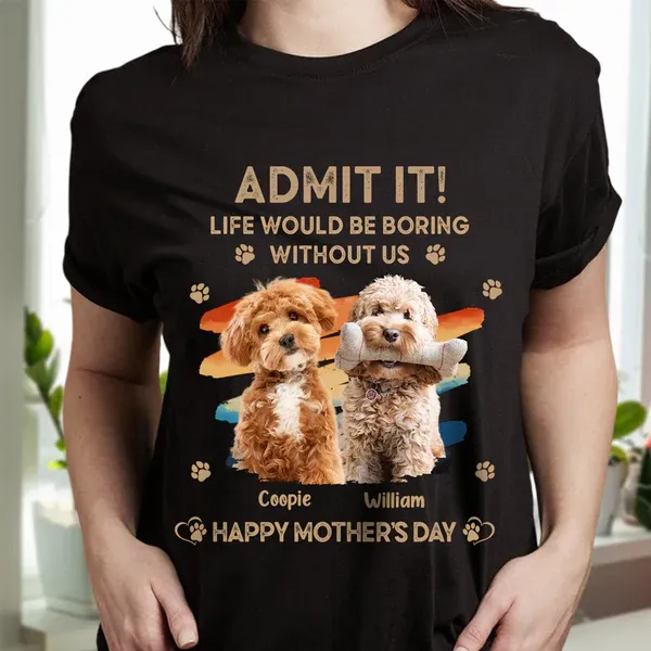 Father's Day Gifts Custom Photo Admit It Life Would Be Boring Without Us Shirt for Pet Lover - MyPhotoSocksAu