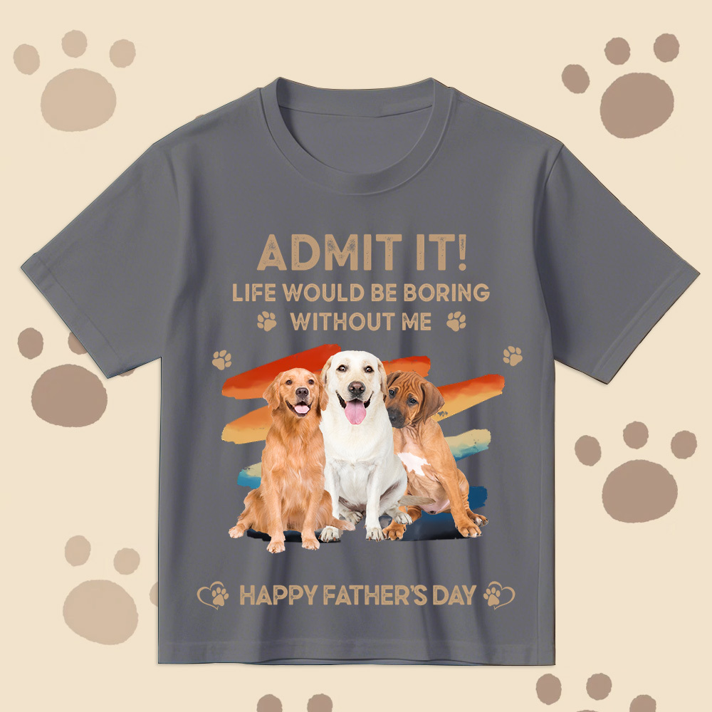 Father's Day Gifts Custom Photo Admit It Life Would Be Boring Without Us Shirt for Pet Lover