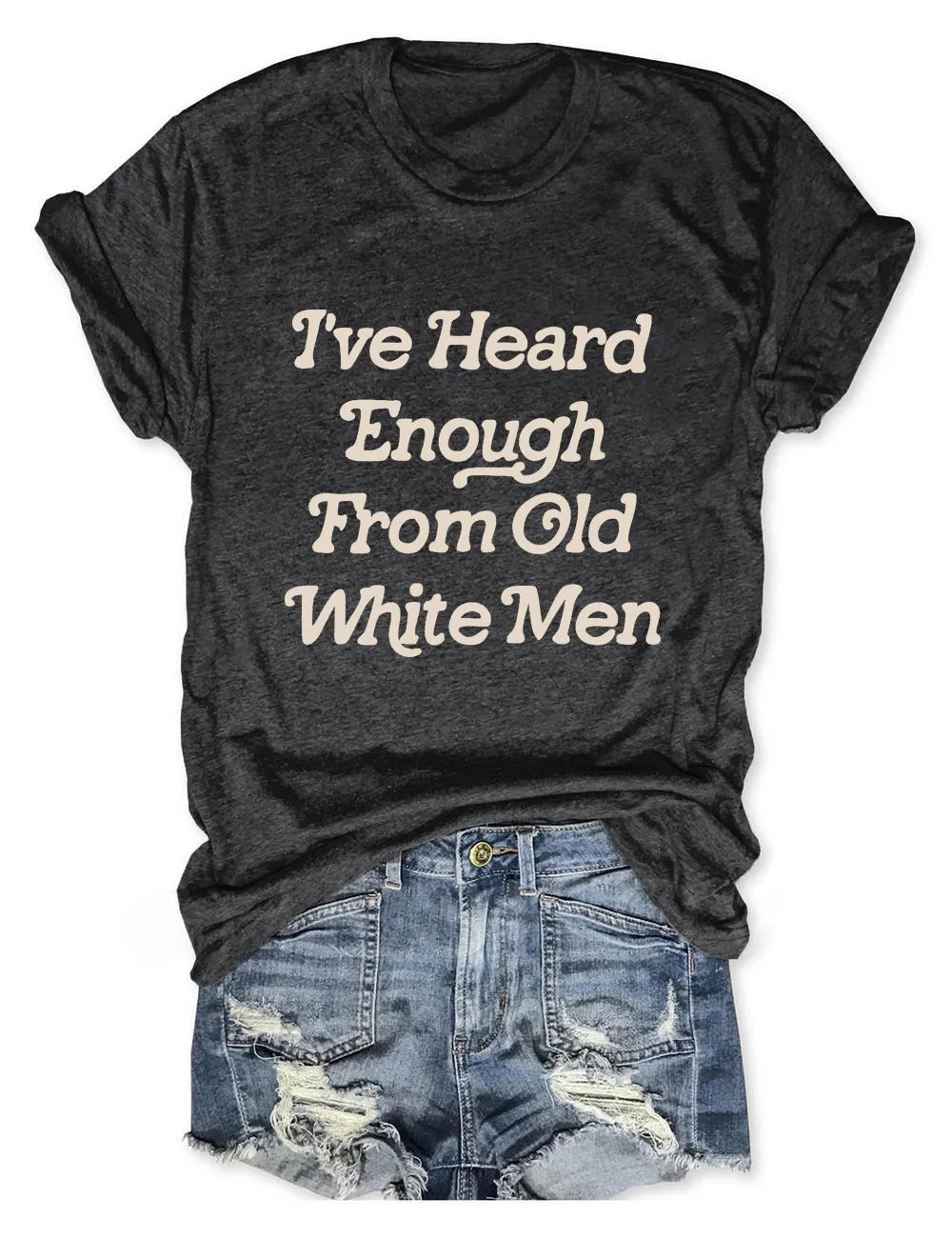 Women's I've Heard Enough From Old White Men Print TShirt
