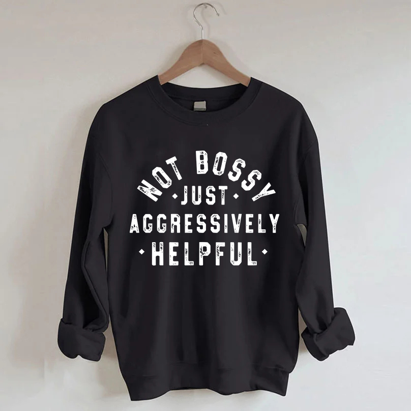 Not Bossy Just Aggressively Helpful Sweatshirt