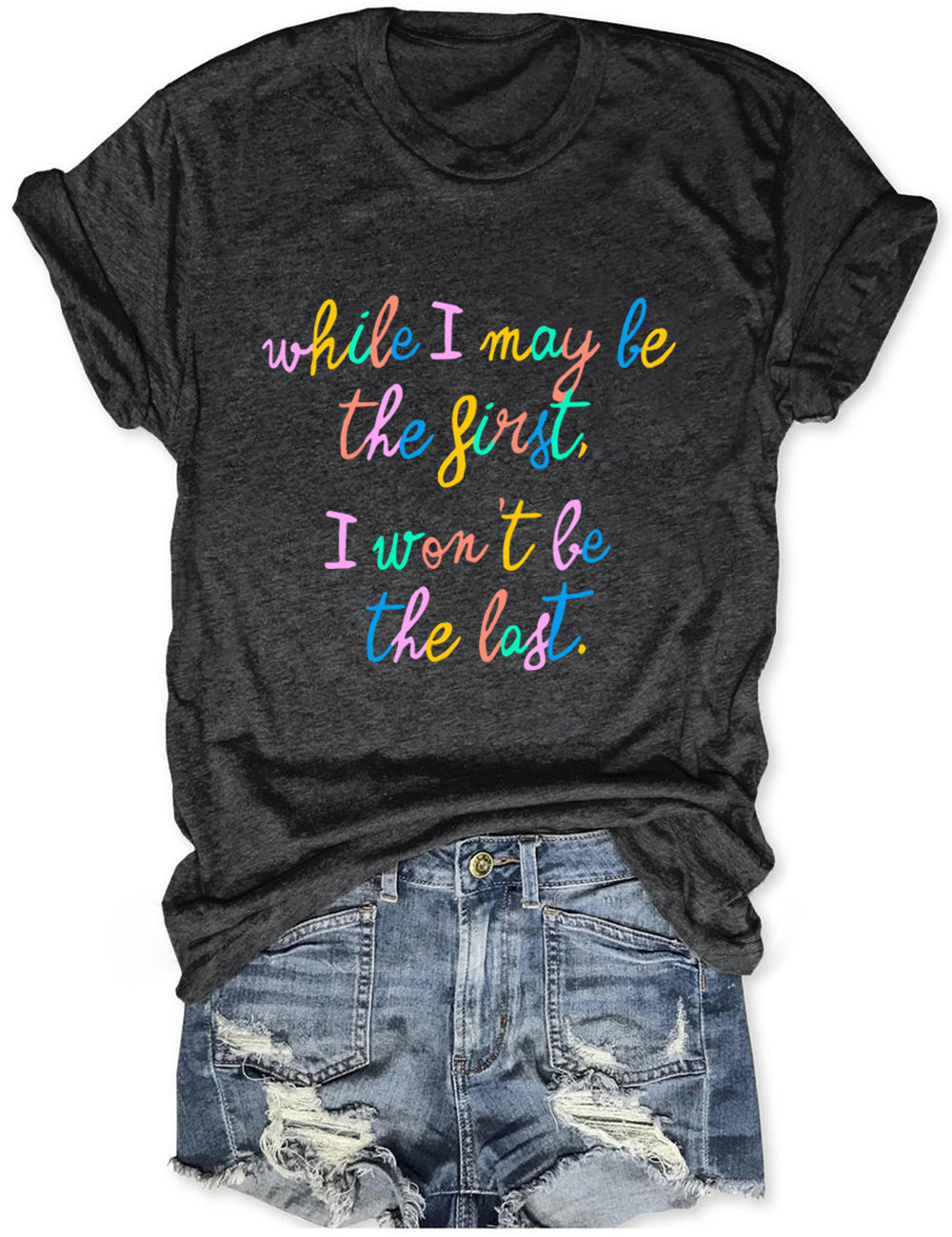 I May Be The First I Won't Be The Last Tee