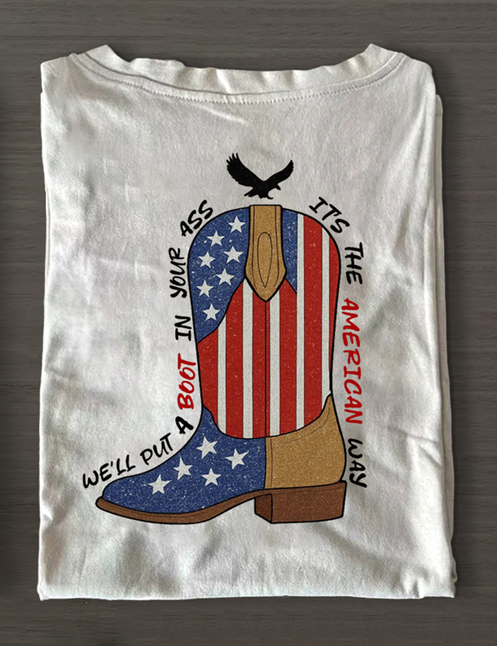 Brought To You Courtesy Of The Red, White & Blue We’ll Put A Boot In Your T-Shirt