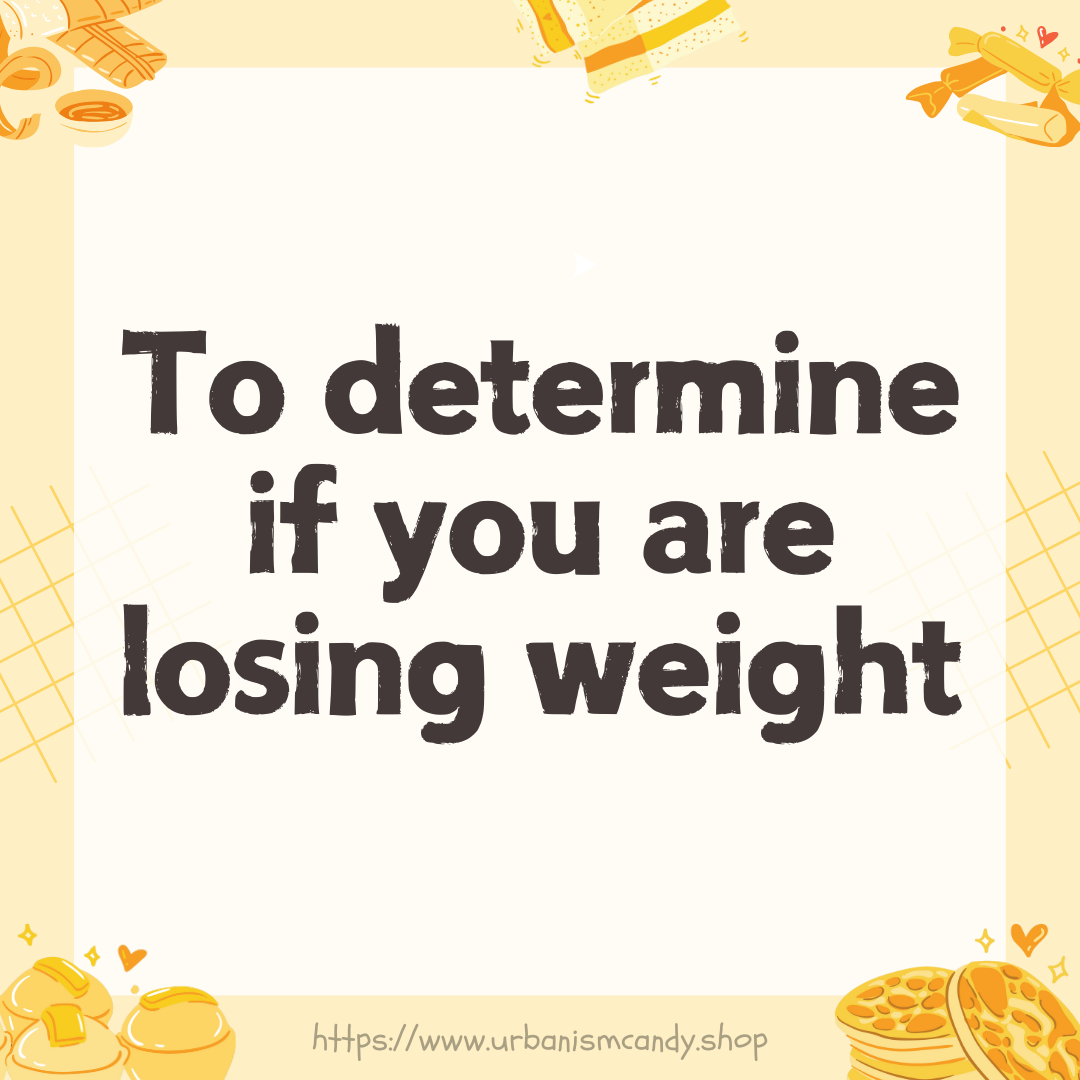 To determine if you are losing weight