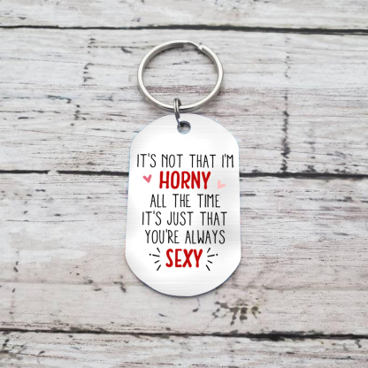 Personalised Keychain IT'S NOT THAT I'M HORNY ALL THE TIME IT'S JUST THAT YOU'RE ALWAYS SEXY Romantic Gift for Couples