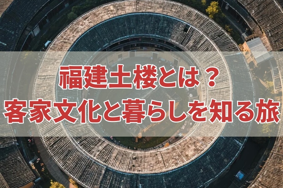 福建土楼：客家文化が息づく世界遺産