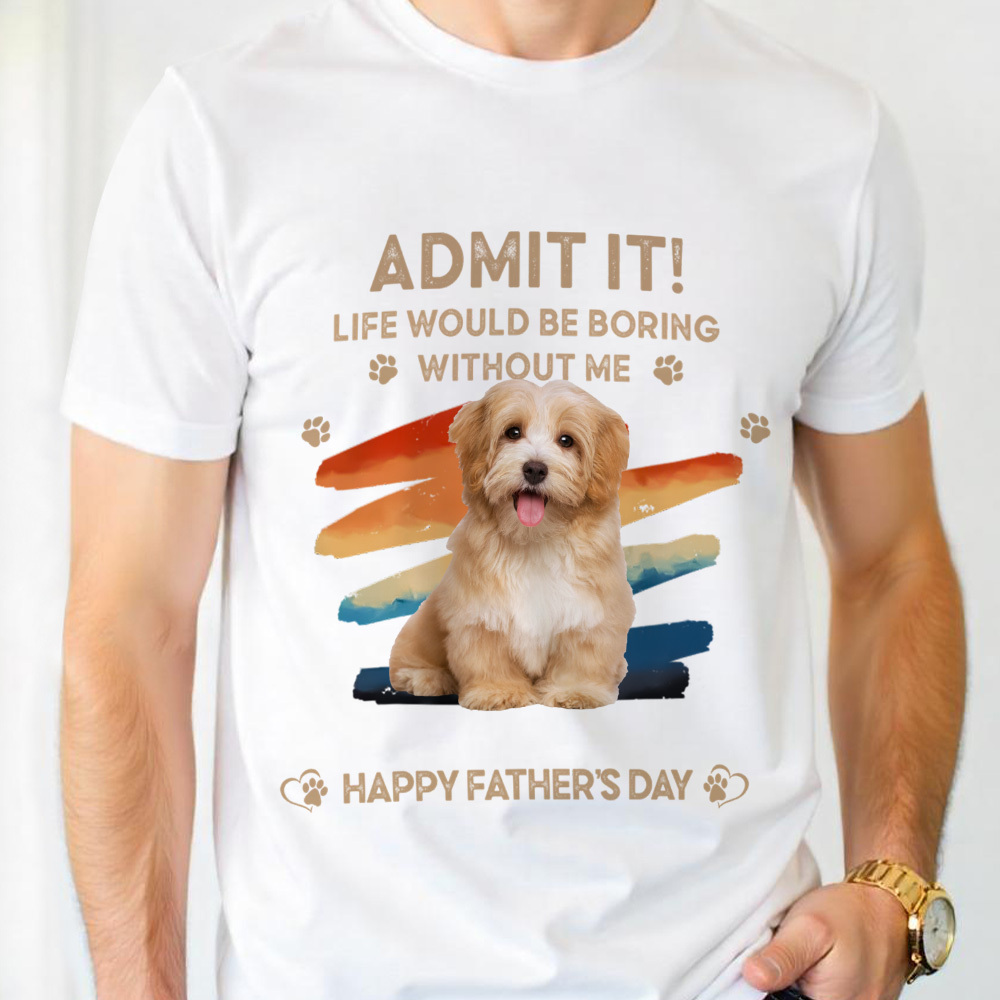 Father's Day Gifts Custom Photo Admit It Life Would Be Boring Without Us Shirt for Pet Lover