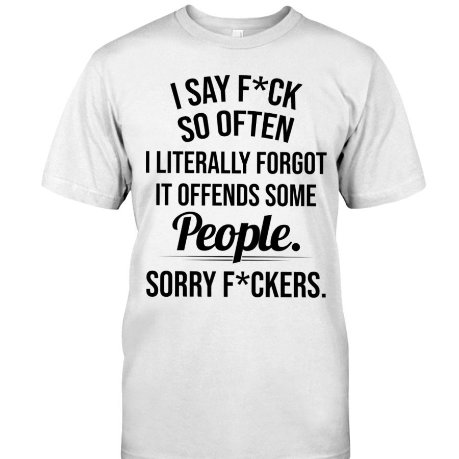 I SAY F*CK SO OFTEN I LITERALLY FORGOT IT OFFENDS SOME People. SORRY F*CKERS T-shirt - MyfaceboxerAU