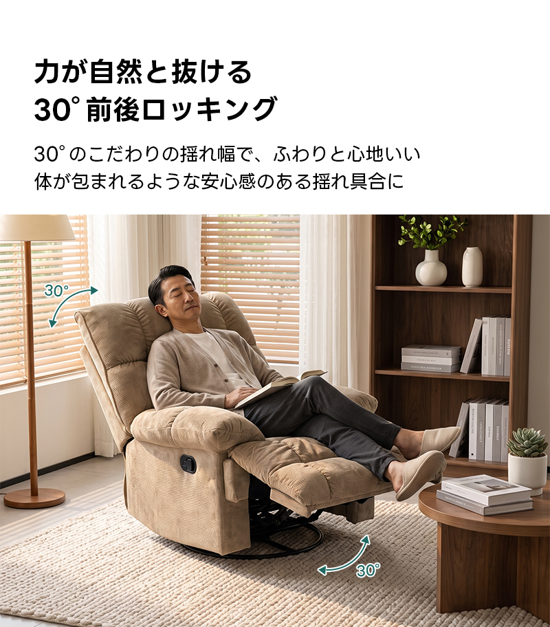 ゆったりワイドリクライニングソファ｜360&deg;回転とロッキング機能を備えたワイド座面のリクライニングソファ | 快適さと機能性を両立した多機能ソファ力が自然と抜ける30&deg;前後ロッキング30&deg;のこだわりの揺れ幅で、ふわりと心地いい体が包まれるような安心感のある揺れ具合に30&deg;30