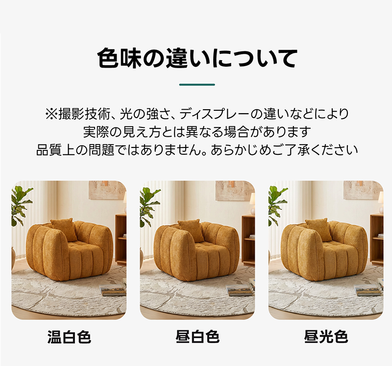 Soft Prime ブークレ生地カボチャソファ｜圧縮梱包で搬入しやすい高反発ウレタン入りソファ | 狭い空間にも最適な高密度快適ソファ色味の違いについて※撮影技術、光の強さ、ディスプレーの違いなどにより実際の見え方とは異なる場合があります品質上の問題ではありません。あらかじめご了承ください温白色昼白色昼光色