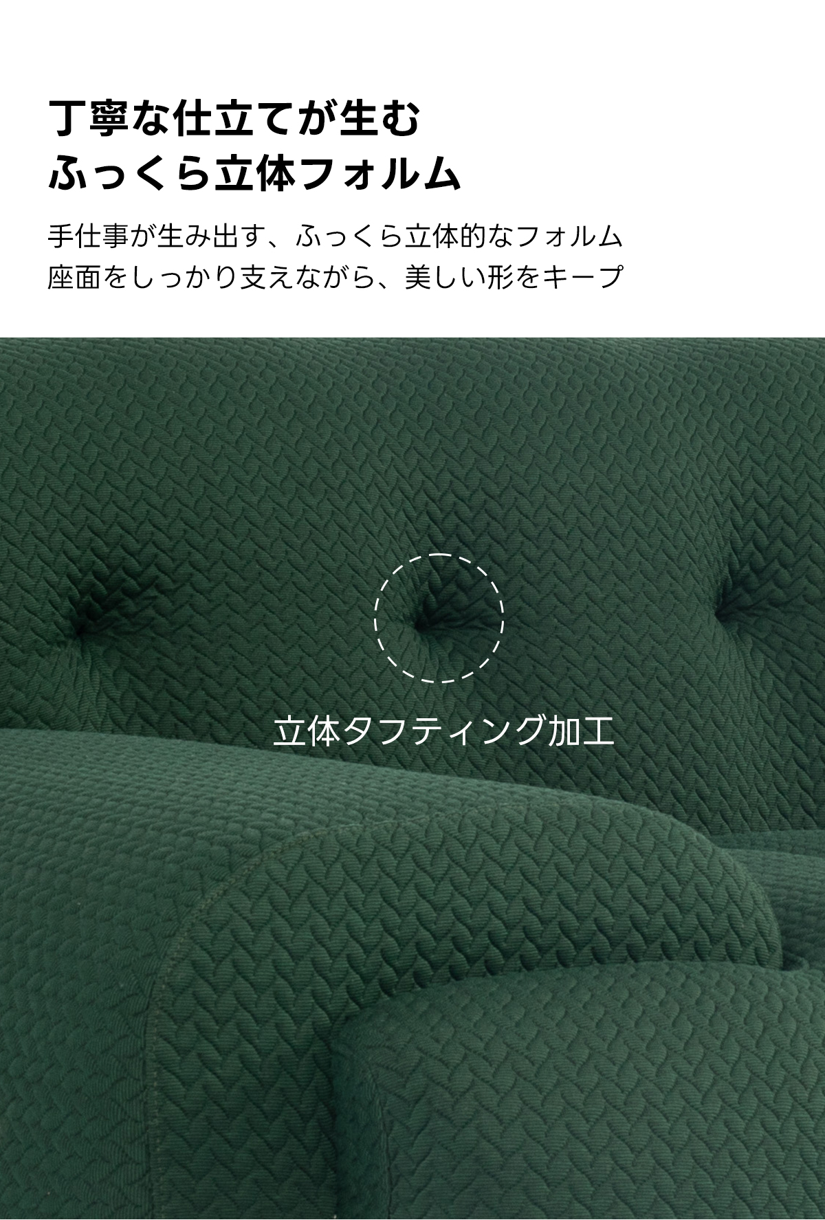 Soft Primeヘリンボーンフロアリラックスソファ｜自由にレイアウトできる搬入しやすい分割式圧縮ソファ   | 多様なシーンで活躍する快適設計丁寧な仕立てが生むふっくら立体フォルム手仕事が生み出す、ふっくら立体的なフォルム座面をしっかり支えながら、美しい形をキープ立体タフティング加工