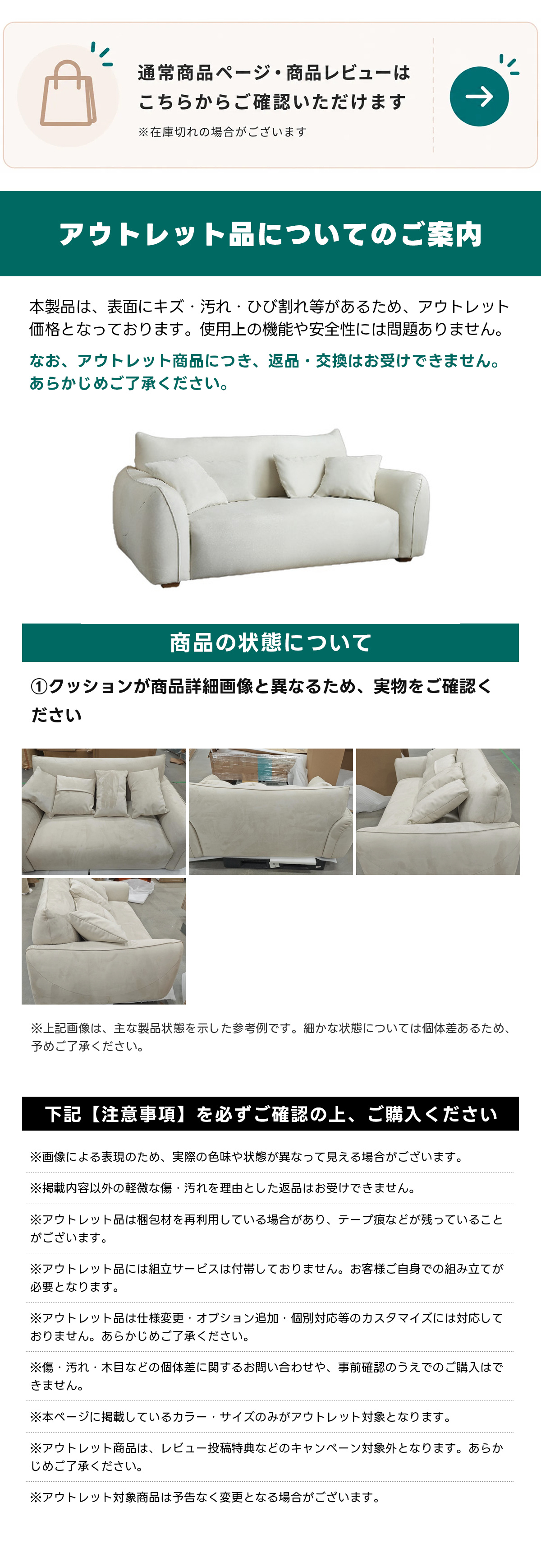 【OUTLET品】高反発ウレタン構造ソファ通常商品ページ・商品レビューはこちらからご確認いただけます※在庫切れの場合がございますアウトレット品についてのご薬内本製品は、表面にキズ・汚れ・ひび割れ等があるため、アウトレット価格となっております。使用上の機能や安全性には問題ありません。なお、アウトレット商品につき、返品・交換はお受けできません。あらかじめご了承ください。商品の状態について①クッションが商品詳細画像と異なるため、実物をご確認ください※上記画像は、主な製品状態を示した参考例です。細かな状態については個体差あるため、予めご了承ください。下記【注意事項】を必ずご確認の上、ご購入ください※画像による表現のため、実際の色味や状態が異なって見える場合がございます。※掲載内容以外の軽微な傷・汚れを理由とした返品はお受けできません。※アウトレット品は梱包材を再利用している場合があり、テープ痕などが残っていることがございます。※アウトレット品には組立サービスは付帯しておりません。お客様ご自身での組み立てが必要となります。※アウトレット品は仕様変更・オプション追加・個別対応等のカスタマイズには対応してきません。