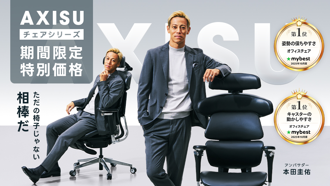 AXISU チェアシリーズ 先着100名様限定 20%OFF ただの椅子じゃない 相棒だ 第1位 姿勢の保持やすさ オフィスチェア mybest 2025年8月度 本田圭佑 アンバサダー 第1位 キャスターの動かしやすさ オフィスチェア mybest 2025年8月度