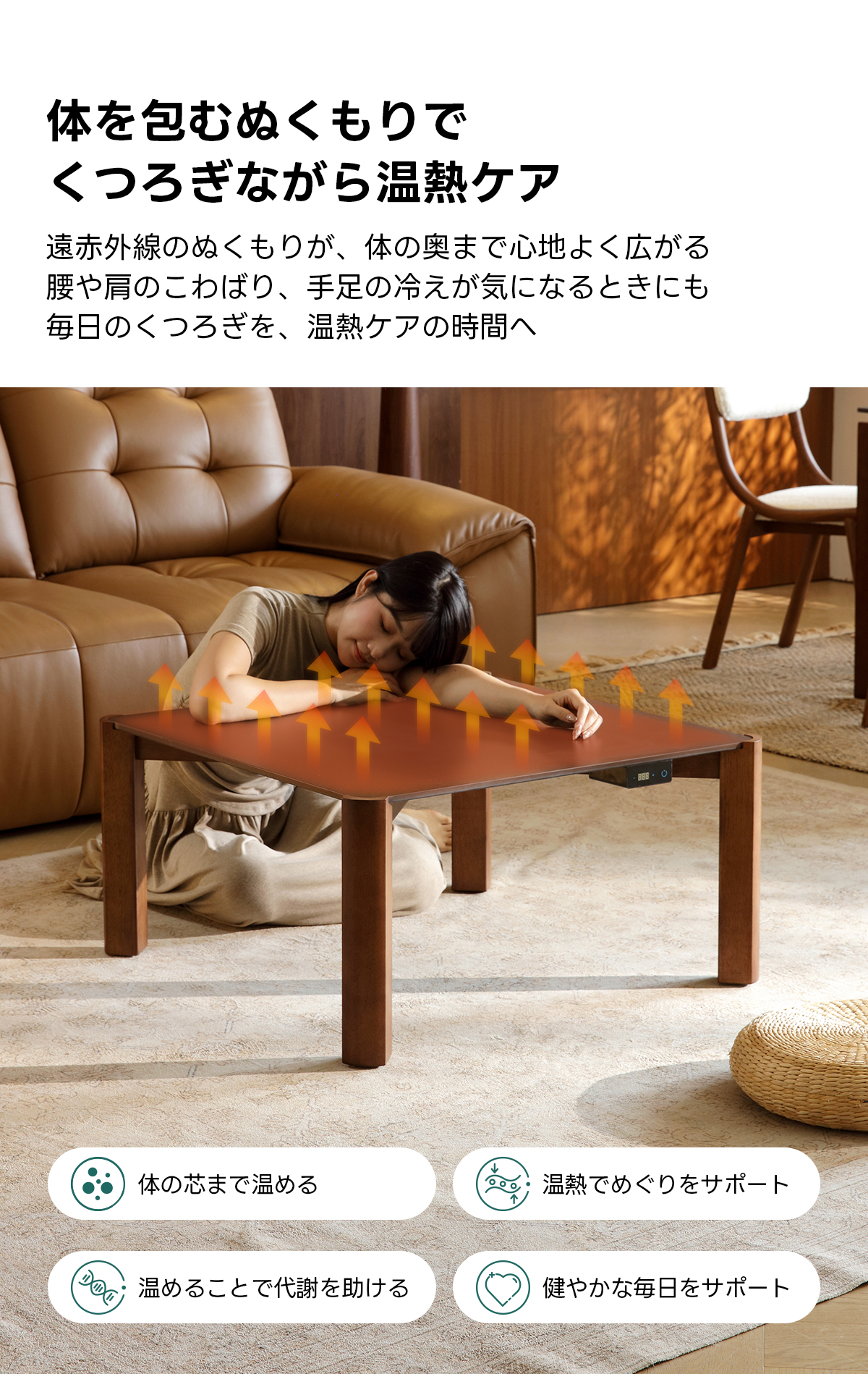 Warm Living グラフェン遠赤外線セラミックこたつテーブル｜ムラなくじんわり温まる省エネ設計、家族で使える温度調節付き＆殺菌仕様で安心 | 陽だまりのような心地よさを実現体を包むぬくもりでくつろぎながら温熱ケア遠赤外線のぬくもりが、体の奥まで心地よく広がる腰や肩のこわばり、手足の冷えが気になるときにも毎日のくつろぎを、温熱ケアの時間へ体の芯まで温める温熱でめぐりをサポート温めることで代謝を助ける健やかな毎日をサポート