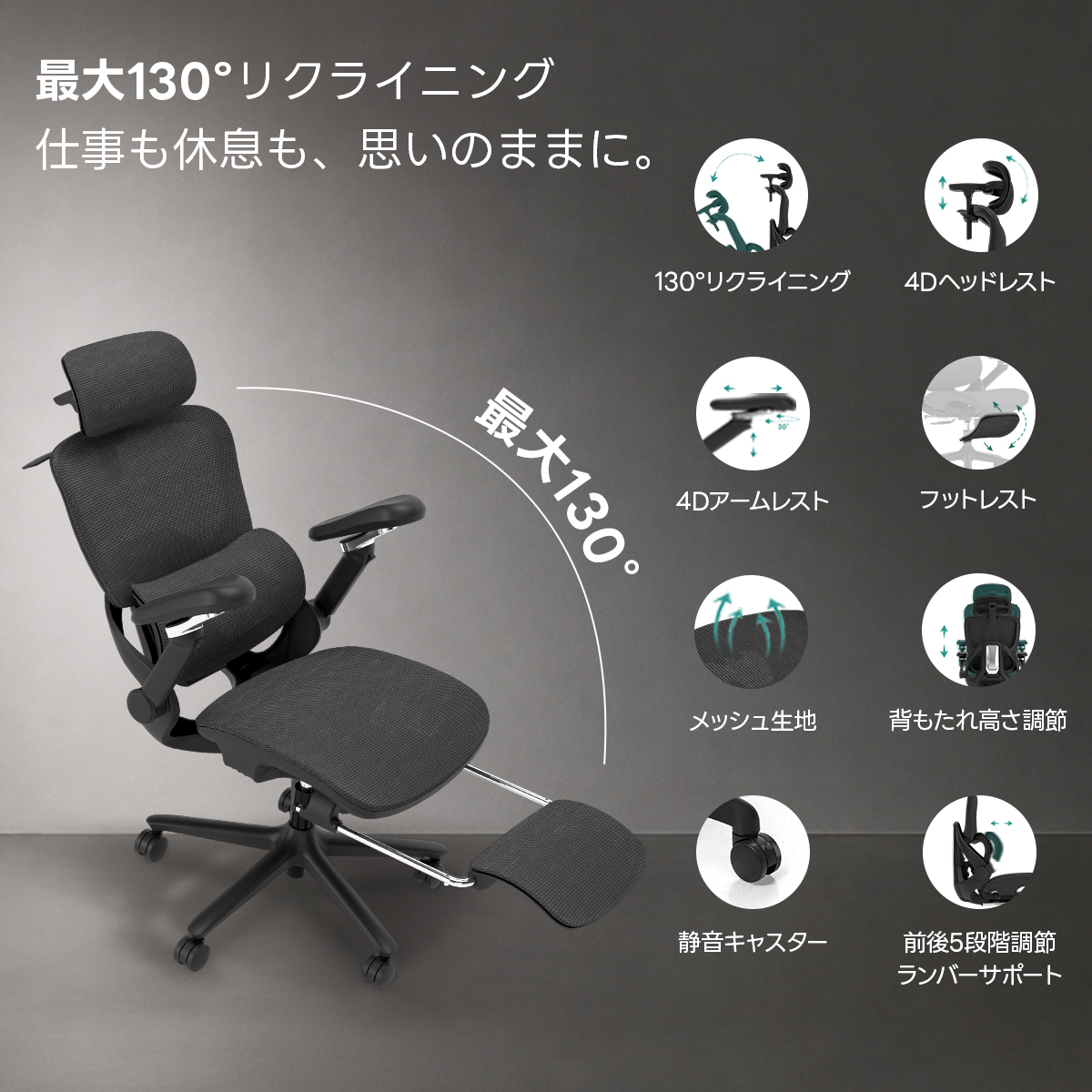 AXISU アクシスエルゴライズオフィスチェア | 快適な長時間作業を実現する調整機能最大130°リクライニング仕事も休息も、思いのままに。130°リクライニング4Dヘッドレスト最大1304Dアームレストフットレストメッシュ生地背もたれ高さ調節静音キスター前後5段階調節ランバーサポート