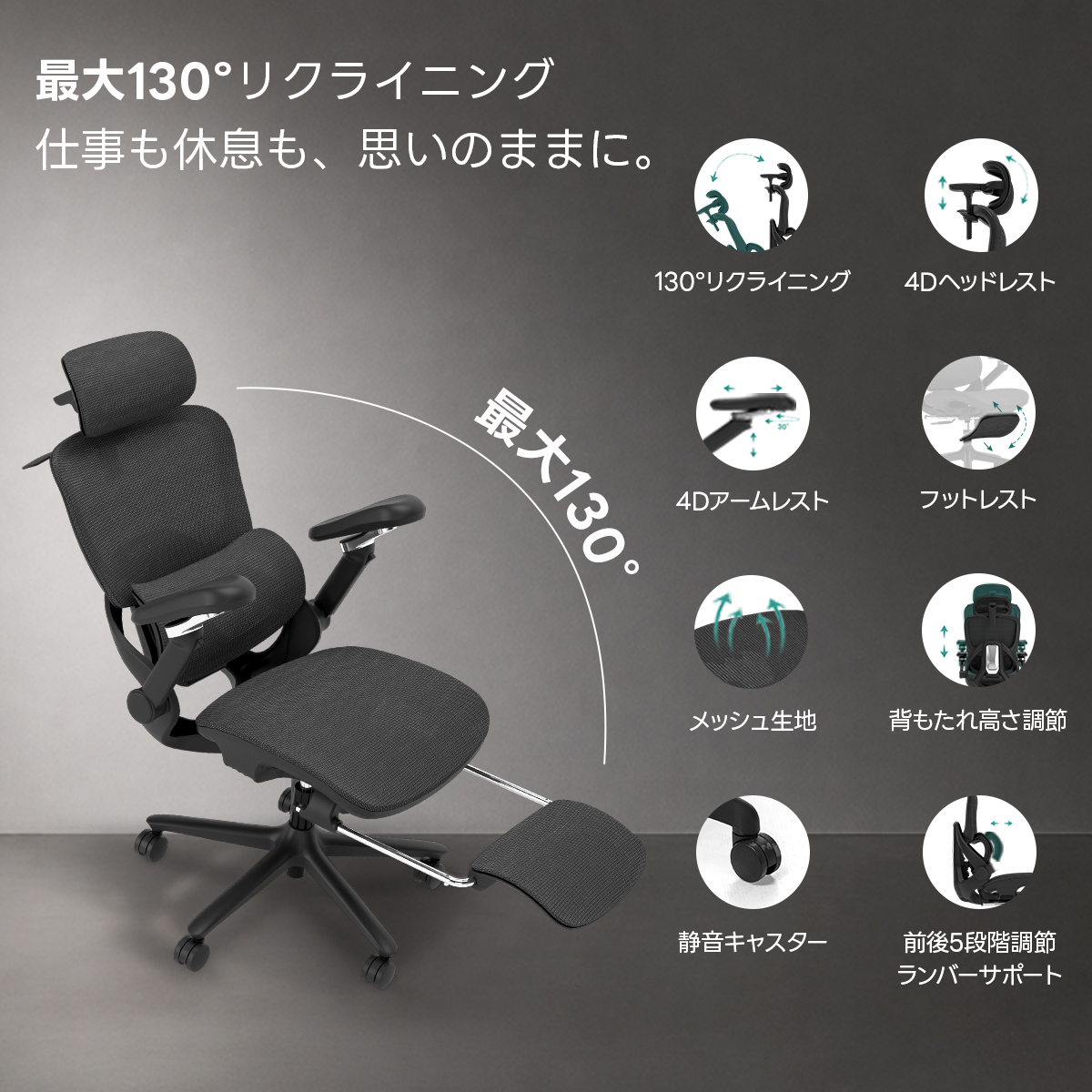 AXISU アクシスエルゴライズオフィスチェア | 快適な長時間作業を実現する調整機能最大130°リクライニング仕事も休息も、思いのままに。130°リクライニング4Dヘッドレスト最大1304Dアームレストフットレストメッシュ生地背もたれ高さ調節静音キスター前後5段階調節ランバーサポート