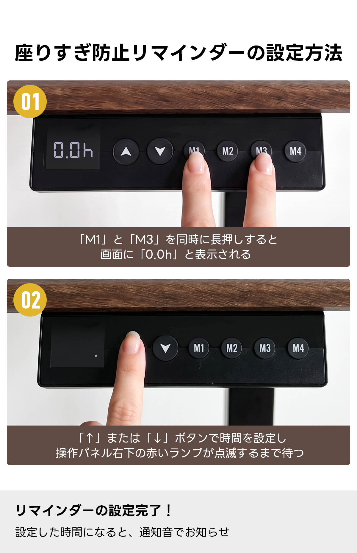 電動昇降ワイドデスク｜昇降スムーズ・7台同時充電を叶える埋め込み式充電タップ付き | 多機能で快適な作業環境を実現座りすぎ防止リマインダーの設定方法01D.ChMM2M4「M1」と「M3」を同時に長押しすると画面に「0。Oh」と表示される02M1M2M3M4「↑」または「」ボタンで時間を設定し操作パネル右下の赤いランプが点滅するまで待っリマインダーの設定完了！設定した時間になると、通知音でお知らせ