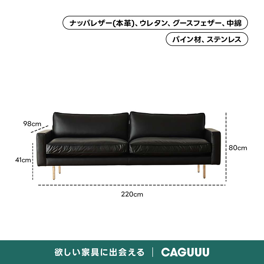 レザー調リビングソファ【色・サイズ・素材カスタマイズ可】 | 上質感と座り心地を思いのままにナッパレザー（本革）、ウレタン、グースフェザー、中綿パイン材、ステンレス98cm80cm41cm220cm欲しい家具に出会えるCAGUUL