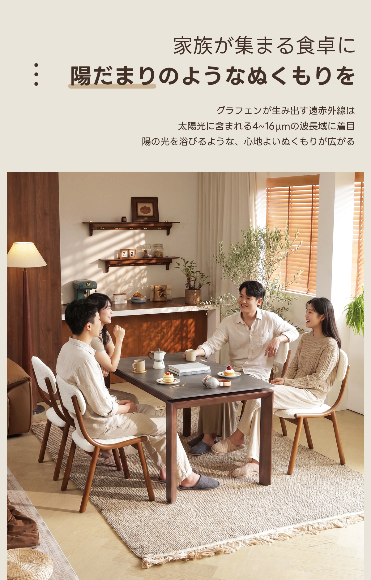 Warm Living グラフェン遠赤外線セラミックダイニングテーブル｜ムラなくじんわり温まる省エネ設計、家族で使える温度調節付き＆殺菌仕様で安心 | 寒い季節でも快適な温もりを提供家族が集まる食卓に陽だまりのようなぬくもりをグラフェンが生み出す遠赤外線は太陽光に含まれる4~16umの波長域に着目陽の光を浴びるような、心地よいぬくもりが広がる