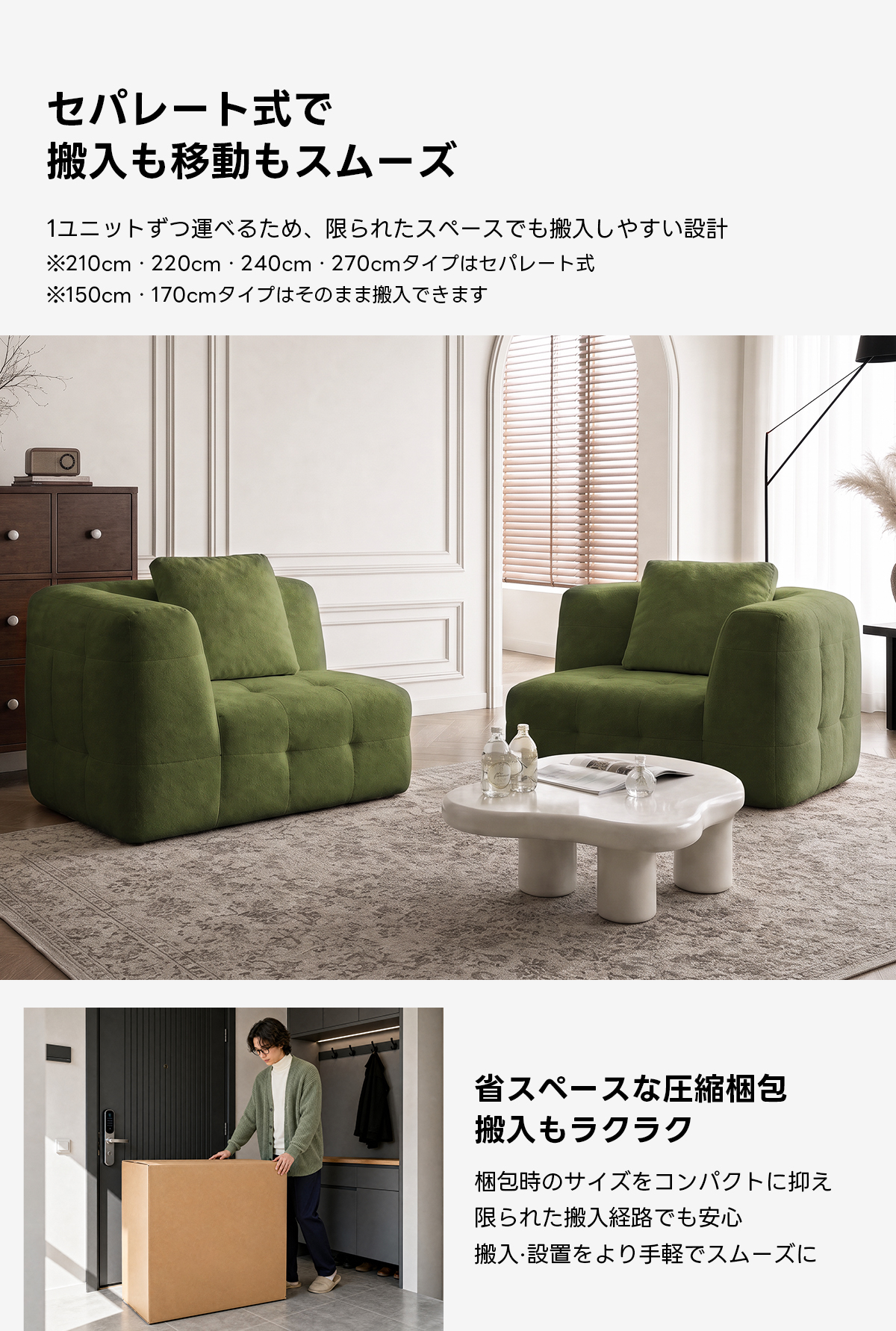 Soft Prime ブークレタフティングソファ|ふっくら高い耐久性と圧縮梱包で搬入・配置スムーズ、最大幅270cmの豊富なサイズとカラーバリエーション|リビングに調和するモダンなデザインセパレート式で搬入も移動もスムーズ1ユニットずつ運べるため、限られたスペースでも搬入しやすい設計※210cm·220cm・240cm・270cmタイプはセパレート式※150cm・170cmタイプはそのまま搬入できます省スペースな圧縮梱包搬入もラクラク梱包時のサイズをコンパクトに抑え限られた搬入経路でも安心搬入・設置をより手軽でスムーズに