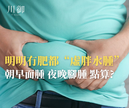 明明冇肥都“虛胖水腫”？朝早塊面腫、夜晚腳腫點算？-川御 TY Science