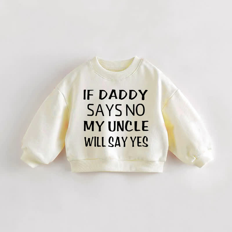 IF DADDY SAYS NO MY UNCLE WILL SAY YES Baby Toddler Sweatshirt - Cream - 3-5T - image 1