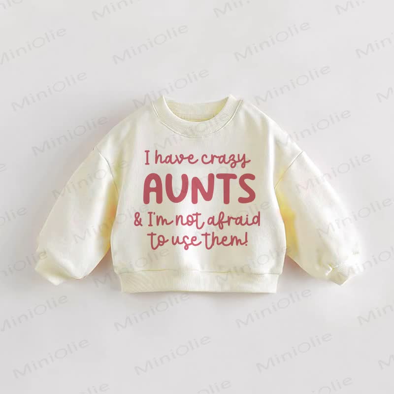 I HAVE CRAZY AUNTS & I'M NOT AFRAID TO USE THEM! Baby Toddler Cream Sweatshirt - Cream - 3-5T - image 1