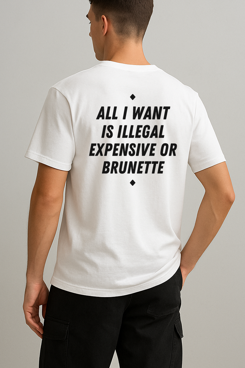 ALL I WANT IS ILLEGAL EXPENSIVE OR BRUNETTE SHIRT