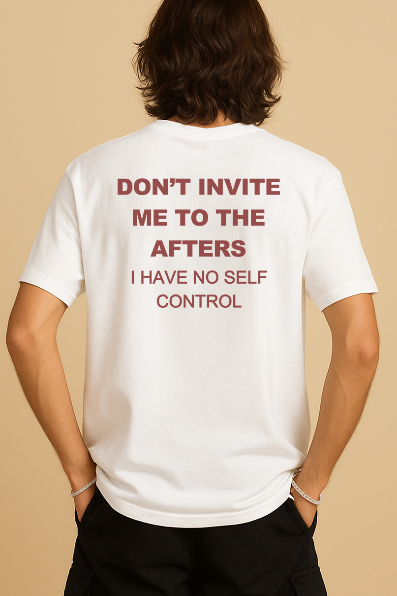 DON'T INVITE ME TO THE AFTERS. I HAVE NO SELF CONTROL SHIRT