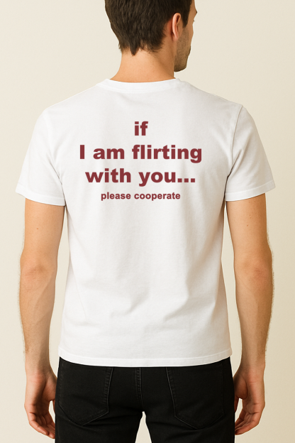 IF I AM FLIRTING WITH YOU... PLEASE COOPERATE SHIRT