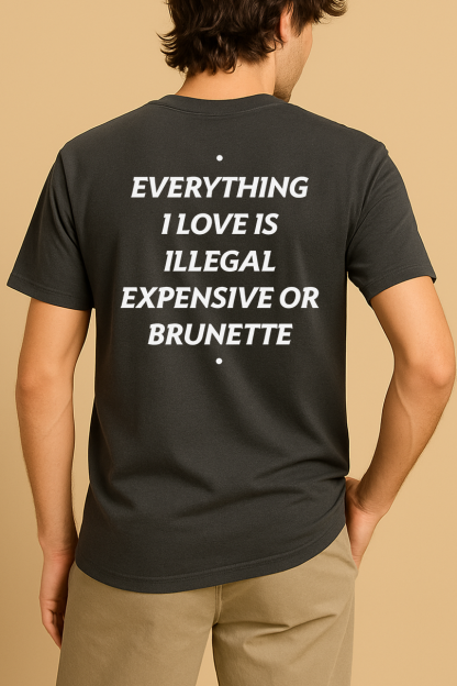 EVERYTHING I LOVE IS ILLEGAL, EXPENSIVE OR BRUNETTE SHIRT