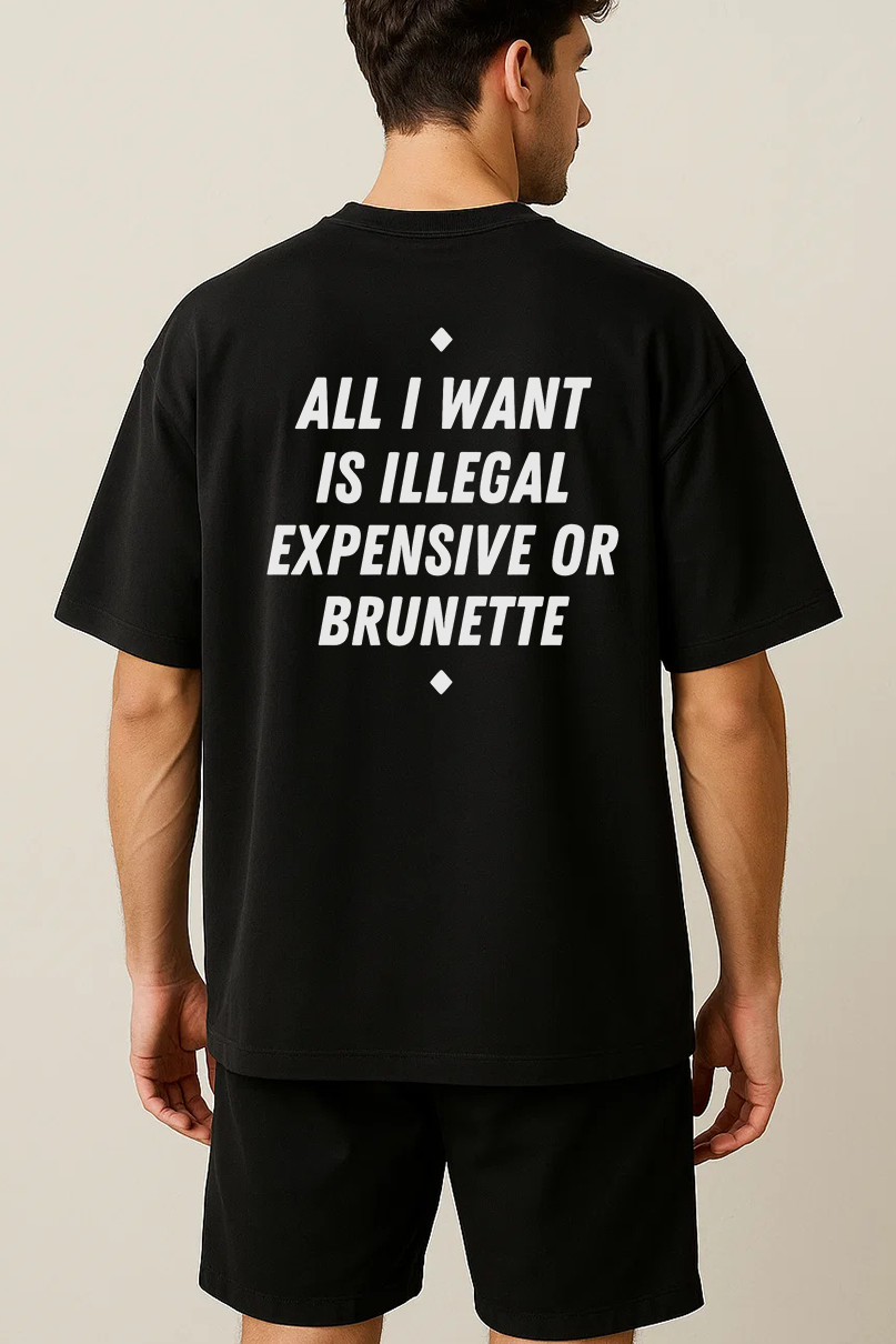 ALL I WANT IS ILLEGAL EXPENSIVE OR BRUNETTE SHIRT