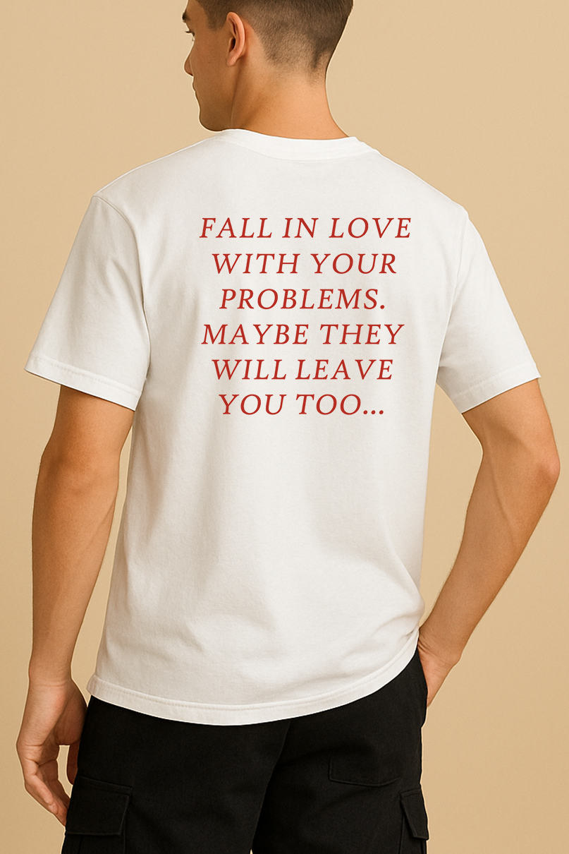FALL IN LOVE WITH YOUR PROBLEMS. MAYBE THEY WILL LEAVE YOU TOO SHIRT
