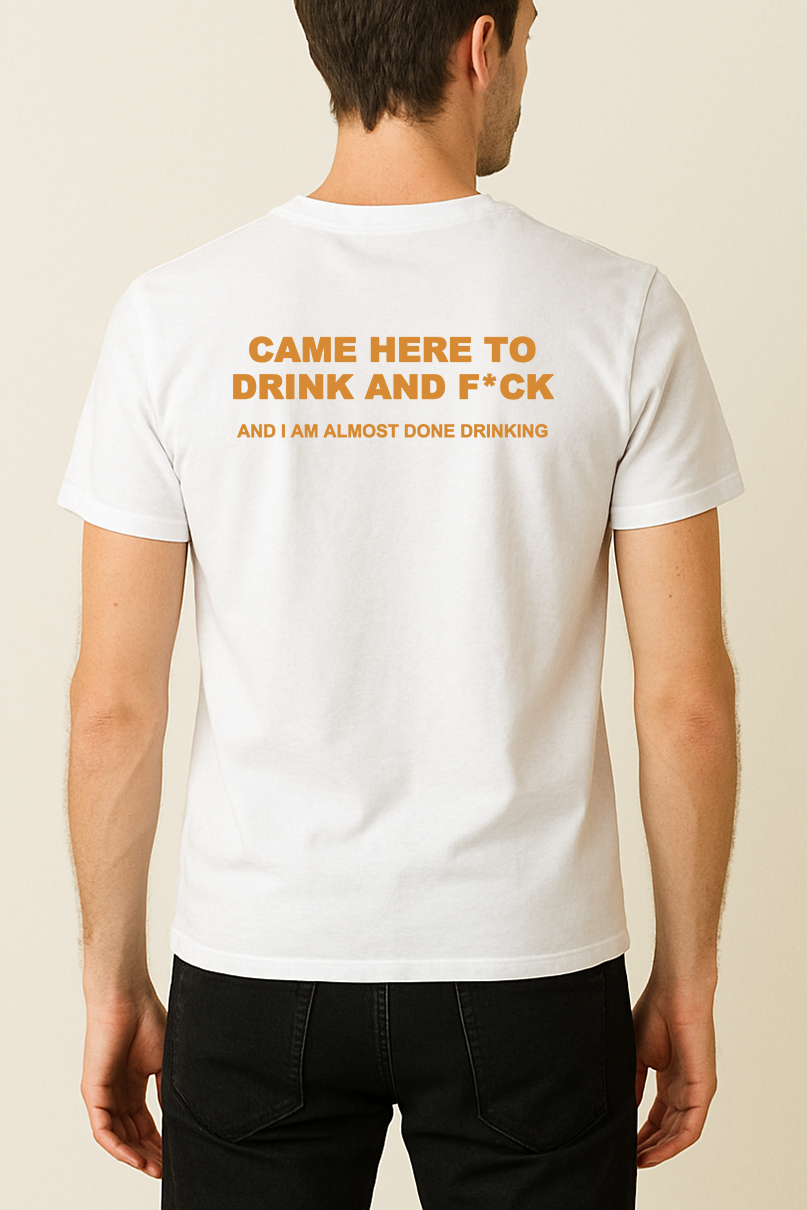 CAME HERE TO DRINK AND F*CK SHIRT