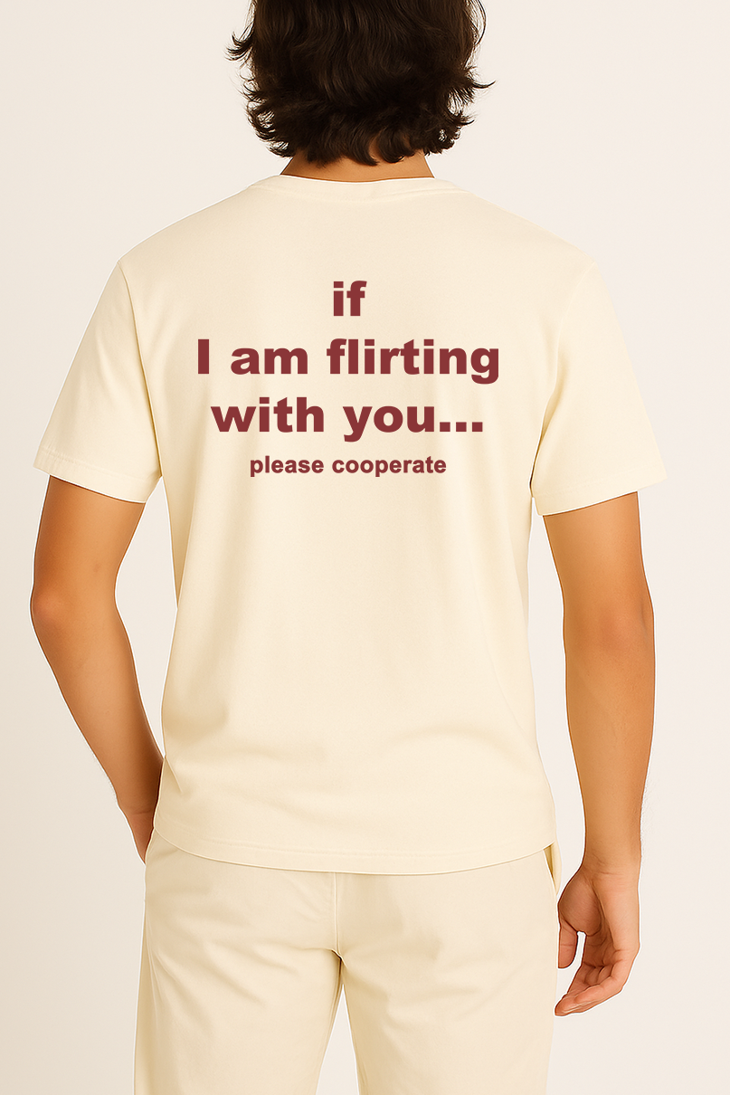 IF I AM FLIRTING WITH YOU... PLEASE COOPERATE SHIRT