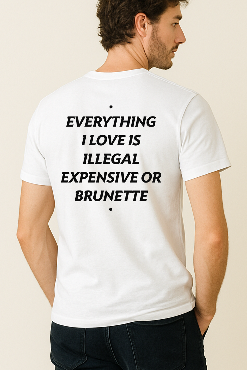 EVERYTHING I LOVE IS ILLEGAL, EXPENSIVE OR BRUNETTE SHIRT