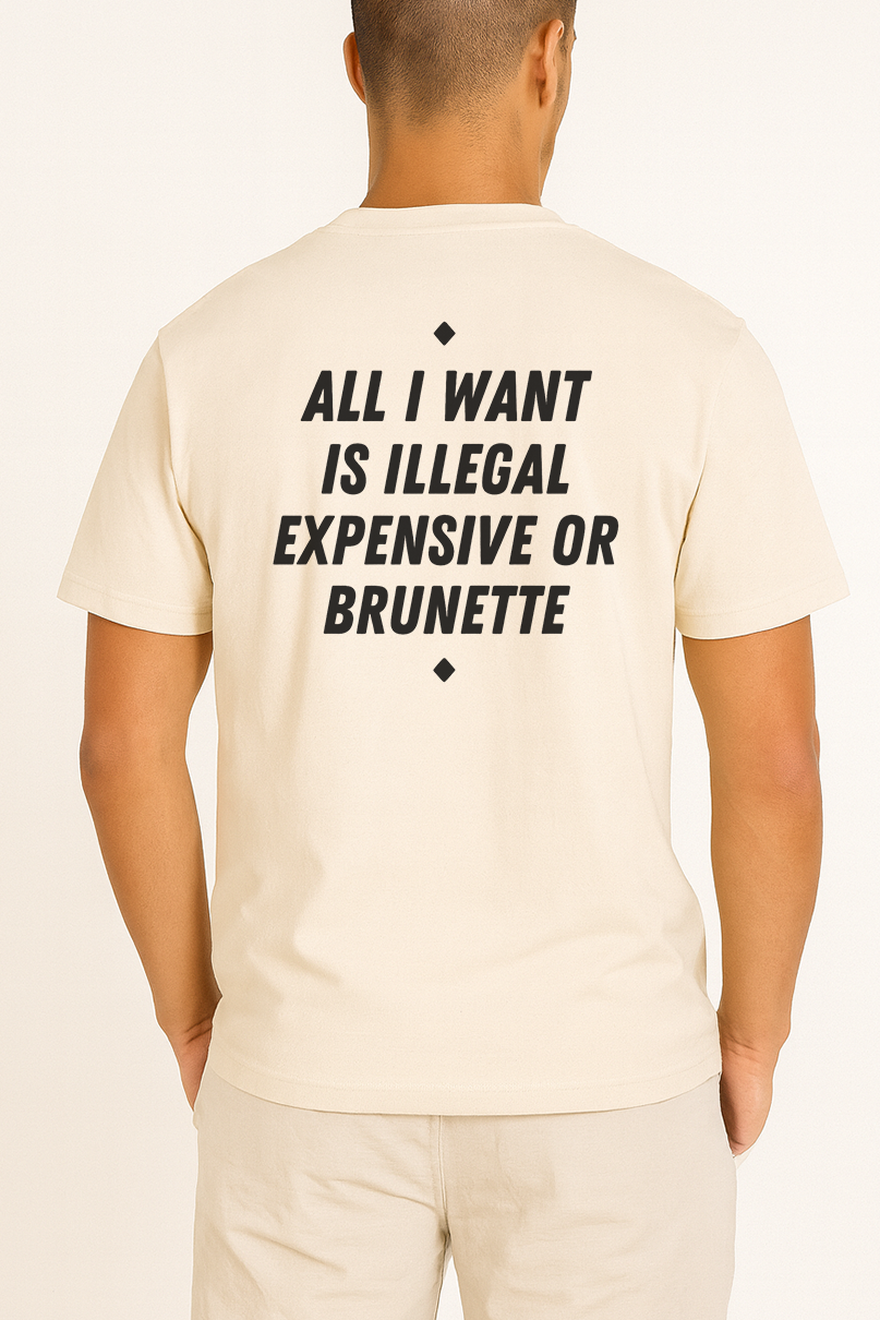 ALL I WANT IS ILLEGAL EXPENSIVE OR BRUNETTE SHIRT