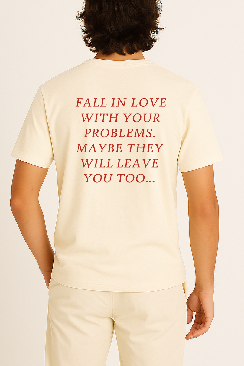 FALL IN LOVE WITH YOUR PROBLEMS. MAYBE THEY WILL LEAVE YOU TOO SHIRT