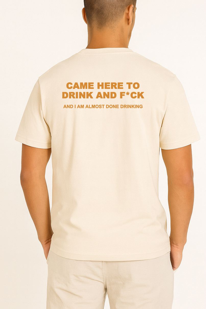 CAME HERE TO DRINK AND F*CK SHIRT