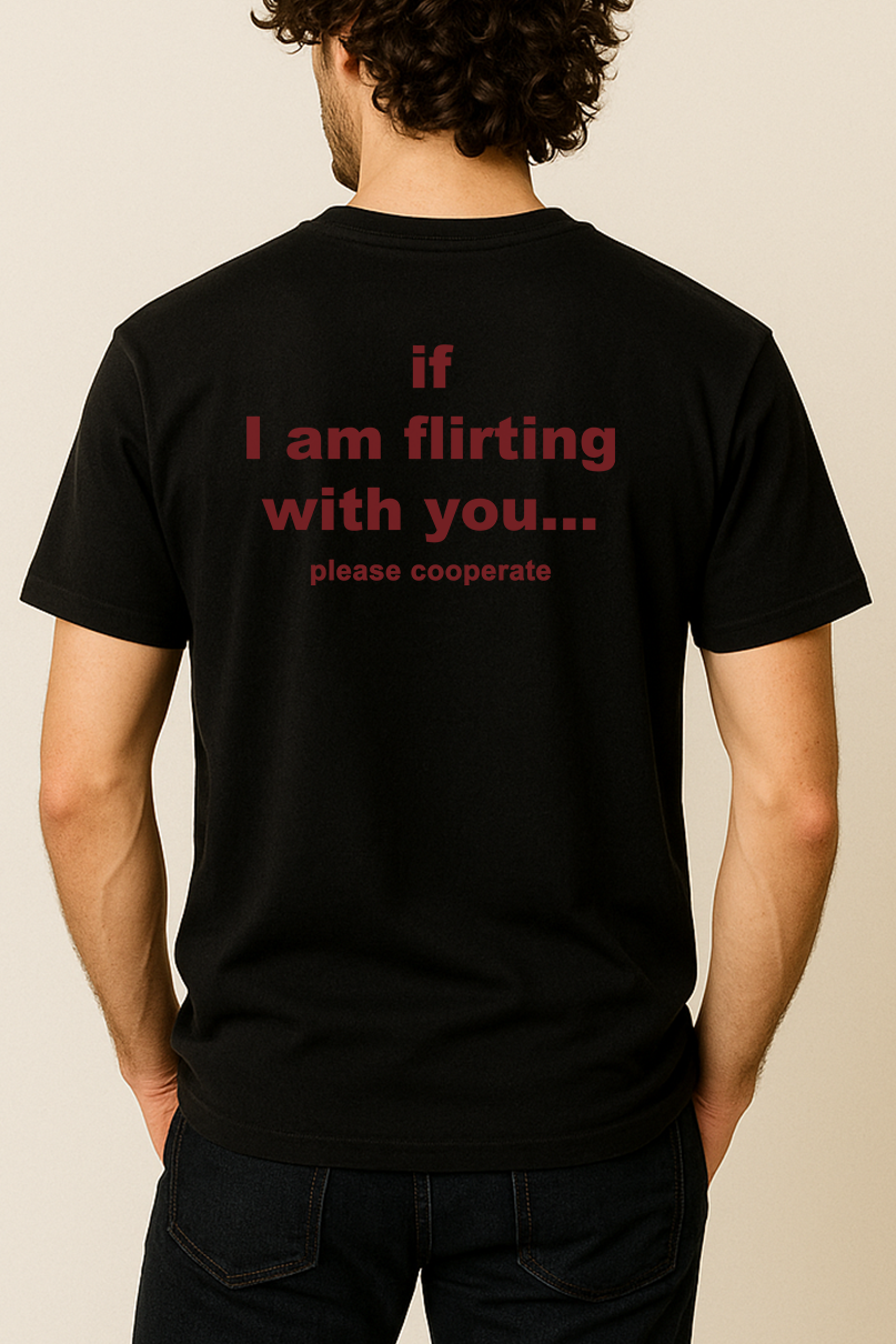 IF I AM FLIRTING WITH YOU... PLEASE COOPERATE SHIRT