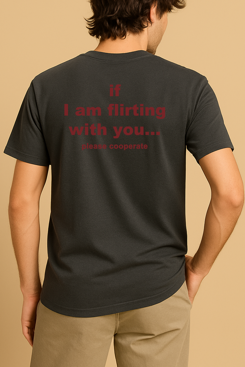 IF I AM FLIRTING WITH YOU... PLEASE COOPERATE SHIRT
