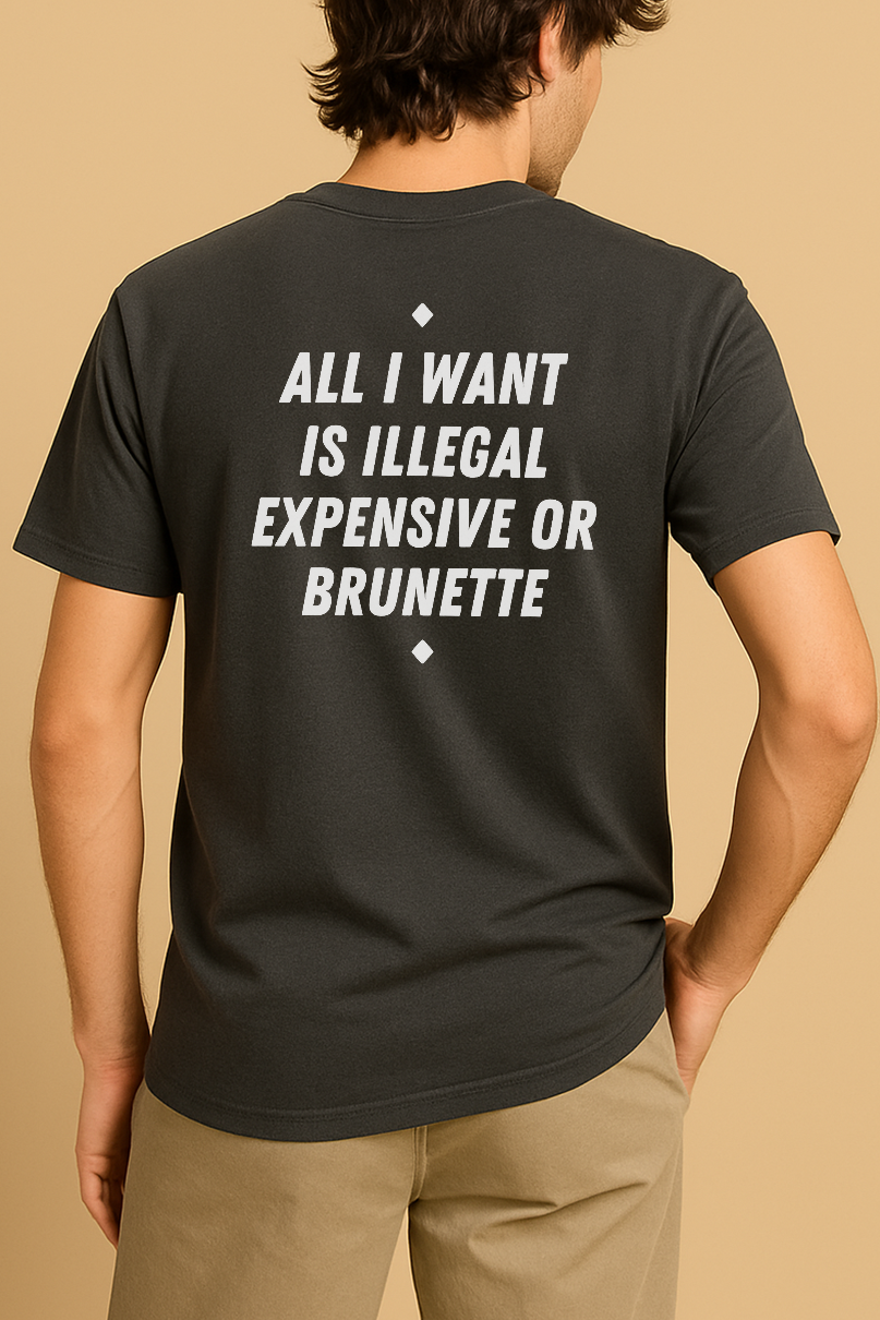 ALL I WANT IS ILLEGAL EXPENSIVE OR BRUNETTE SHIRT