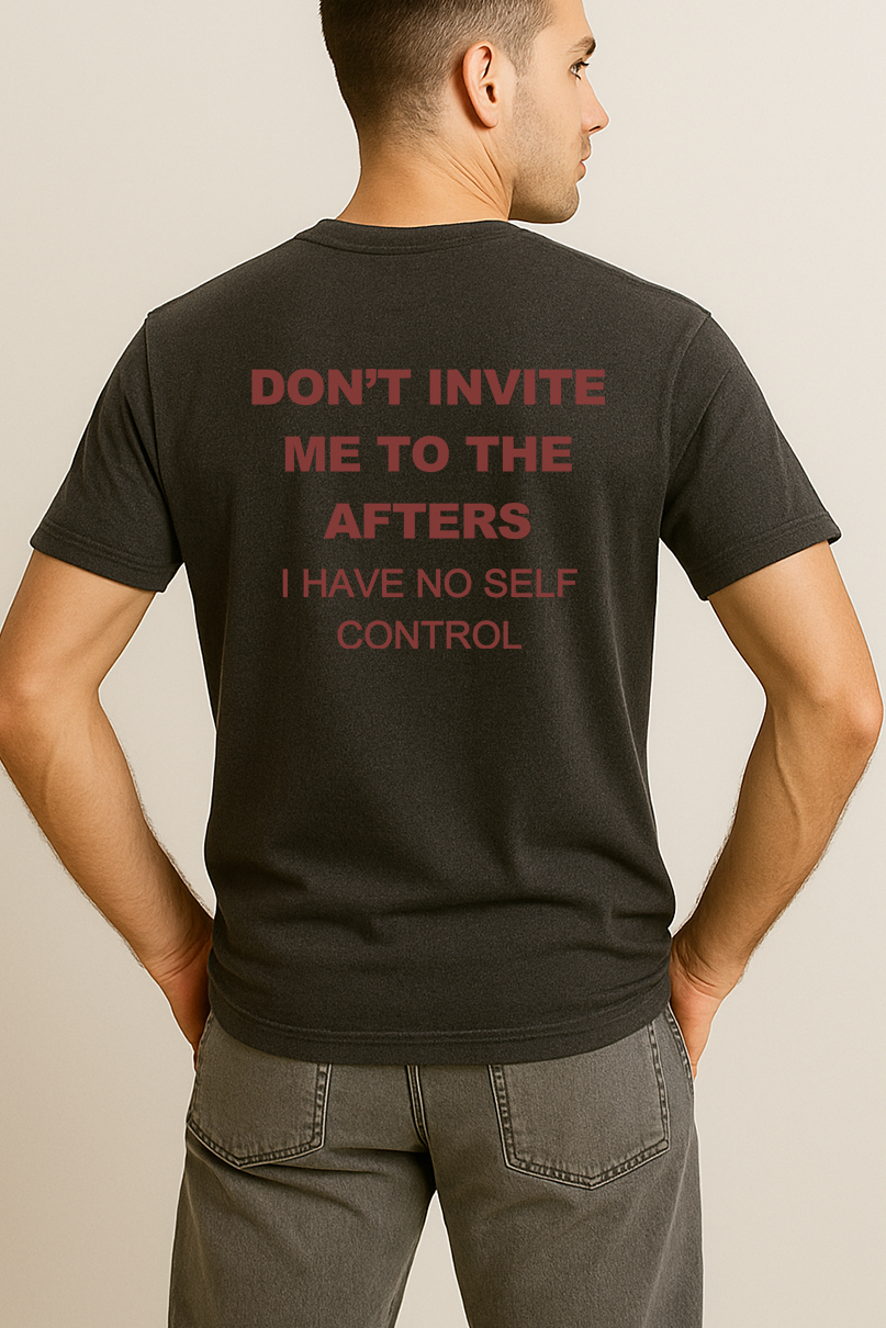 DON'T INVITE ME TO THE AFTERS. I HAVE NO SELF CONTROL SHIRT