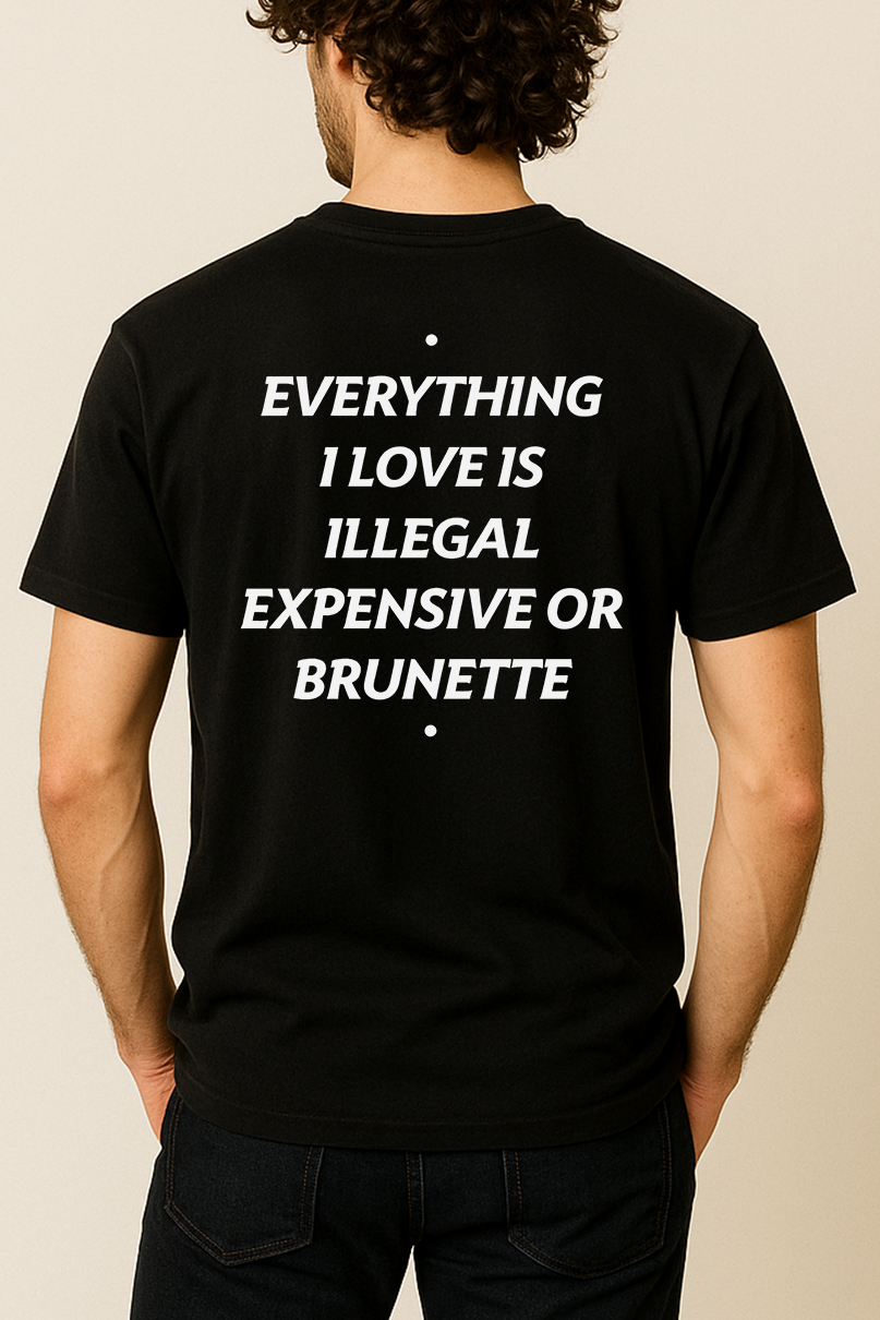 EVERYTHING I LOVE IS ILLEGAL, EXPENSIVE OR BRUNETTE SHIRT
